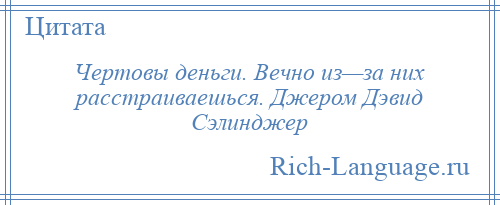 
    Чертовы деньги. Вечно из—за них расстраиваешься. Джером Дэвид Сэлинджер