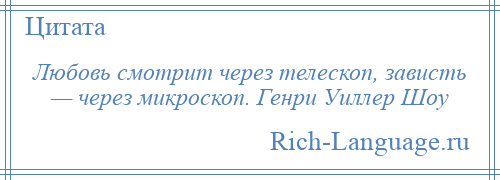 
    Любовь смотрит через телескоп, зависть — через микроскоп. Генри Уиллер Шоу