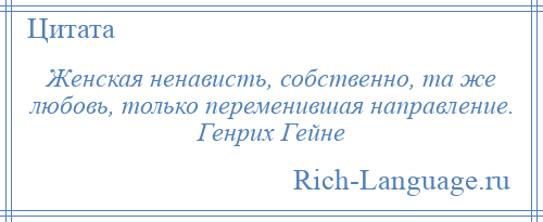 
    Женская ненависть, собственно, та же любовь, только переменившая направление. Генрих Гейне