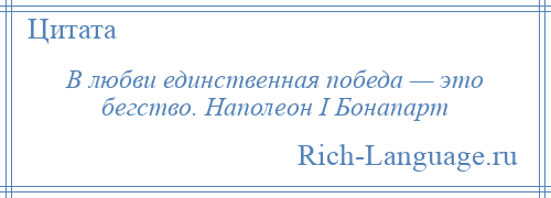 
    В любви единственная победа — это бегство. Наполеон I Бонапарт