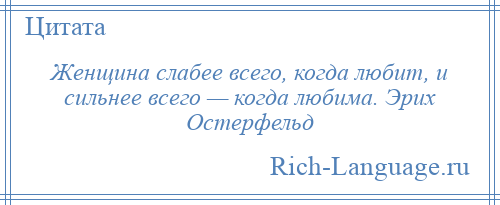 
    Женщина слабее всего, когда любит, и сильнее всего — когда любима. Эрих Остерфельд