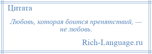 
    Любовь, которая боится препятствий, — не любовь.