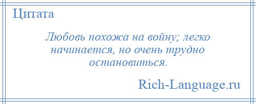 
    Любовь похожа на войну; легко начинается, но очень трудно остановиться.