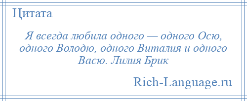 
    Я всегда любила одного — одного Осю, одного Володю, одного Виталия и одного Васю. Лилия Брик