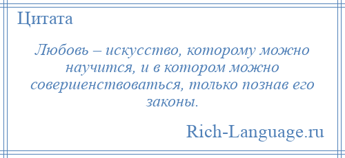 
    Любовь – искусство, которому можно научится, и в котором можно совершенствоваться, только познав его законы.