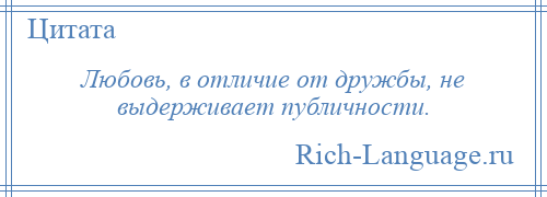 
    Любовь, в отличие от дружбы, не выдерживает публичности.