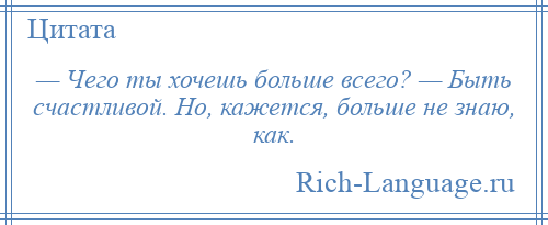 
    — Чего ты хочешь больше всего? — Быть счастливой. Но, кажется, больше не знаю, как.