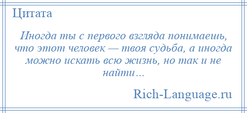 
    Иногда ты с первого взгляда понимаешь, что этот человек — твоя судьба, а иногда можно искать всю жизнь, но так и не найти…