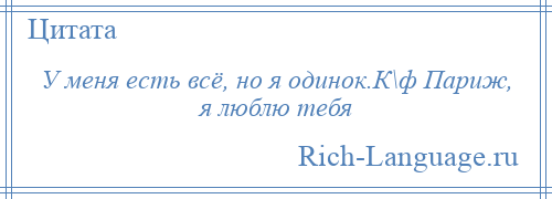 
    У меня есть всё, но я одинок.К\ф Париж, я люблю тебя