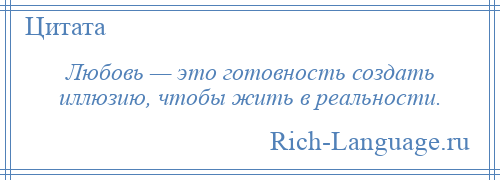 
    Любовь — это готовность создать иллюзию, чтобы жить в реальности.