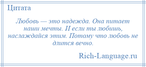 
    Любовь — это надежда. Она питает наши мечты. И если ты любишь, наслаждайся этим. Потому что любовь не длится вечно.