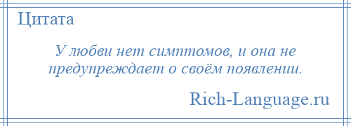 
    У любви нет симптомов, и она не предупреждает о своём появлении.