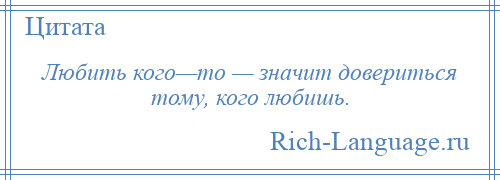 
    Любить кого—то — значит довериться тому, кого любишь.