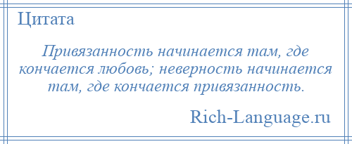 
    Привязанность начинается там, где кончается любовь; неверность начинается там, где кончается привязанность.