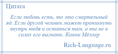 
    Если любовь есть, то это смертельный яд. Если другой человек может проникнуть внутрь тебя и остаться там, а ты не в силах его выгнать. Канни Мёллер