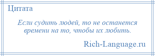 
    Если судить людей, то не останется времени на то, чтобы их любить.