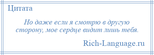 
    Но даже если я смотрю в другую сторону, мое сердце видит лишь тебя.