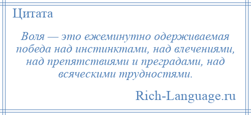 
    Воля — это ежеминутно одерживаемая победа над инстинктами, над влечениями, над препятствиями и преградами, над всяческими трудностями.