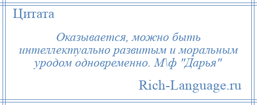 
    Оказывается, можно быть интеллектуально развитым и моральным уродом одновременно. М\ф Дарья 