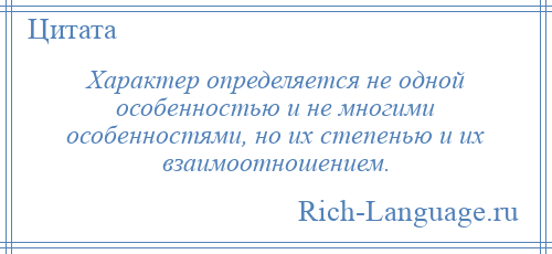 
    Характер определяется не одной особенностью и не многими особенностями, но их степенью и их взаимоотношением.