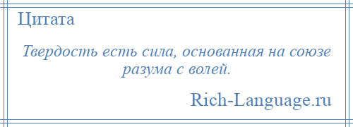 
    Твердость есть сила, основанная на союзе разума с волей.