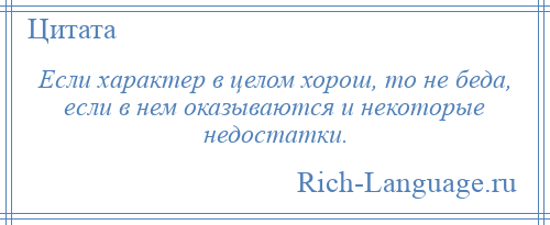 
    Если характер в целом хорош, то не беда, если в нем оказываются и некоторые недостатки.