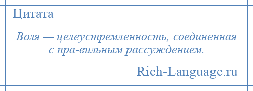 
    Воля — целеустремленность, соединенная с пра­вильным рассуждением.