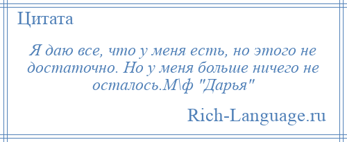 
    Я даю все, что у меня есть, но этого не достаточно. Но у меня больше ничего не осталось.М\ф Дарья 