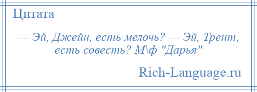 
    — Эй, Джейн, есть мелочь? — Эй, Трент, есть совесть? М\ф Дарья 