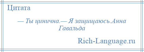 
    — Ты цинична.— Я защищаюсь.Анна Гавальда