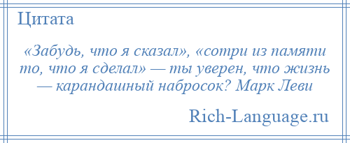
    «Забудь, что я сказал», «сотри из памяти то, что я сделал» — ты уверен, что жизнь — карандашный набросок? Марк Леви