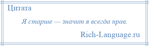 
    Я старше — значит я всегда прав.