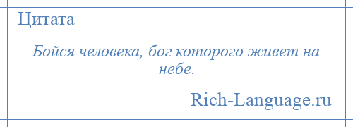 
    Бойся человека, бог которого живет на небе.