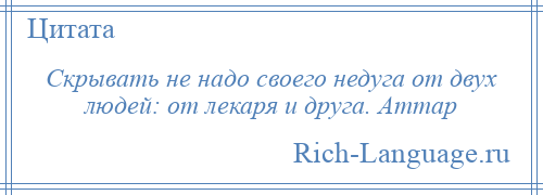 
    Скрывать не надо своего недуга от двух людей: от лекаря и друга. Аттар