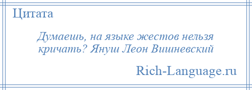 
    Думаешь, на языке жестов нельзя кричать? Януш Леон Вишневский