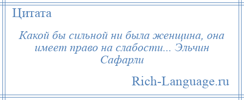 
    Какой бы сильной ни была женщина, она имеет право на слабости... Эльчин Сафарли