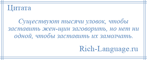 
    Существуют тысячи уловок, чтобы заставить жен­щин заговорить, но нет ни одной, чтобы заставить их замолчать.