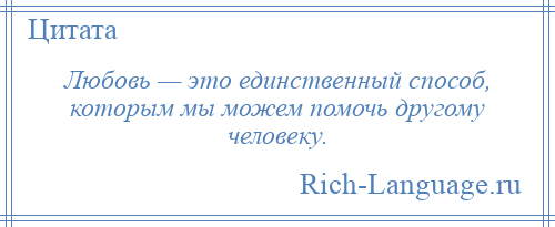 
    Любовь — это единственный способ, которым мы можем помочь другому человеку.