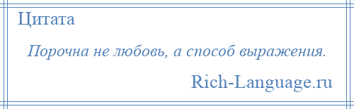 
    Порочна не любовь, а способ выражения.