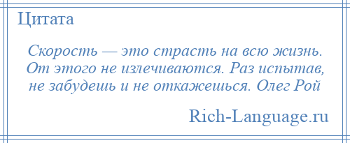 
    Скорость — это страсть на всю жизнь. От этого не излечиваются. Раз испытав, не забудешь и не откажешься. Олег Рой