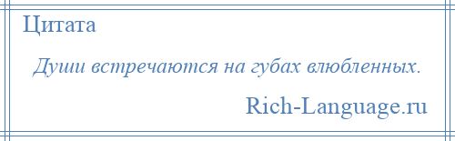 
    Души встречаются на губах влюбленных.