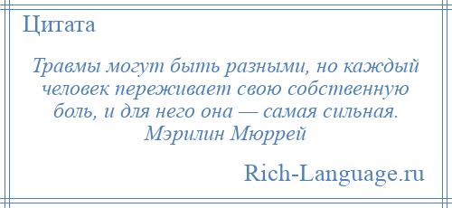 
    Травмы могут быть разными, но каждый человек переживает свою собственную боль, и для него она — самая сильная. Мэрилин Мюррей