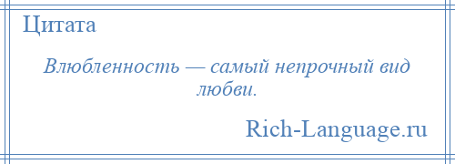 
    Влюбленность — самый непрочный вид любви.