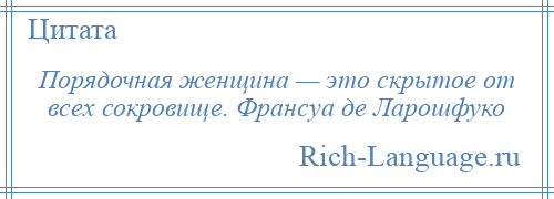 
    Порядочная женщина — это скрытое от всех сокровище. Франсуа де Ларошфуко