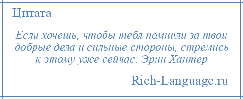
    Если хочешь, чтобы тебя помнили за твои добрые дела и сильные стороны, стремись к этому уже сейчас. Эрин Хантер