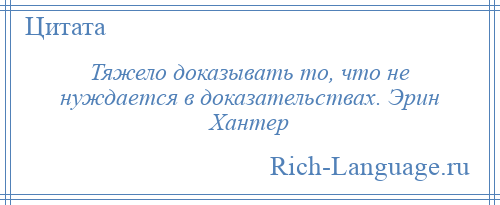 
    Тяжело доказывать то, что не нуждается в доказательствах. Эрин Хантер