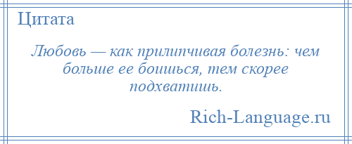 
    Любовь — как прилипчивая болезнь: чем больше ее боишься, тем скорее подхватишь.