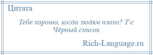 
    Тебе хорошо, когда людям плохо? Т\с Чёрный список