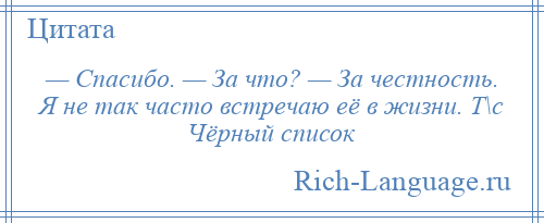 
    — Спасибо. — За что? — За честность. Я не так часто встречаю её в жизни. Т\с Чёрный список