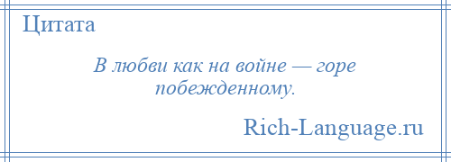 
    В любви как на войне — горе побежденному.